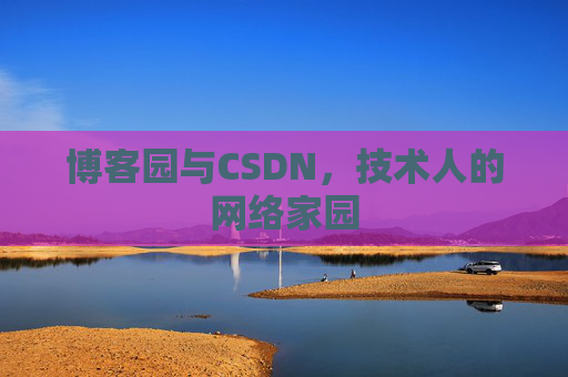 博客园与CSDN,技术人的网络家园 博客园与CSDN,技术人的网络家园