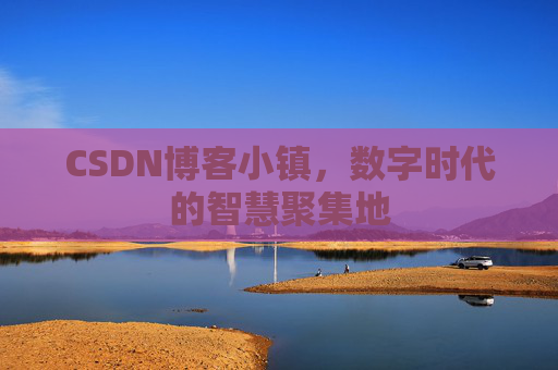 CSDN博客小镇,数字时代的智慧聚集地